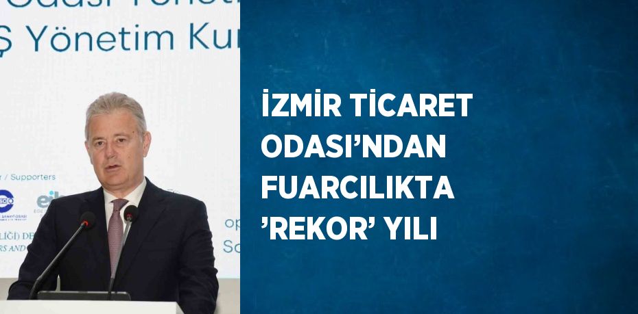 İZMİR TİCARET ODASI’NDAN FUARCILIKTA ’REKOR’ YILI