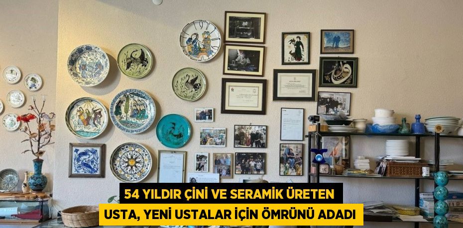 54 YILDIR ÇİNİ VE SERAMİK ÜRETEN USTA, YENİ USTALAR İÇİN ÖMRÜNÜ ADADI