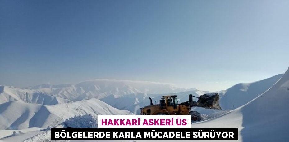 HAKKARİ ASKERİ ÜS BÖLGELERDE KARLA MÜCADELE SÜRÜYOR