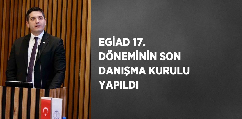 EGİAD 17. DÖNEMİNİN SON DANIŞMA KURULU YAPILDI