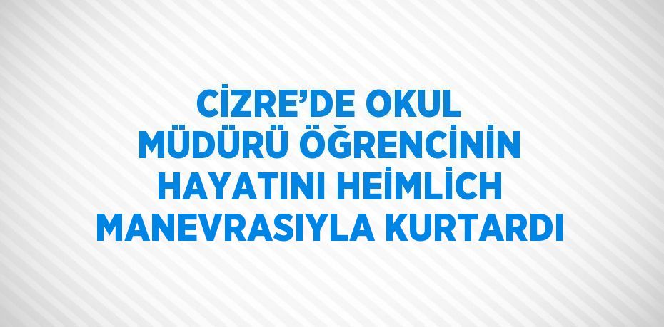 CİZRE’DE OKUL MÜDÜRÜ ÖĞRENCİNİN HAYATINI HEİMLİCH MANEVRASIYLA KURTARDI