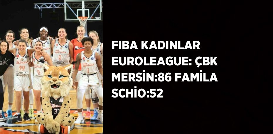 FIBA KADINLAR EUROLEAGUE: ÇBK MERSİN:86 FAMİLA SCHİO:52