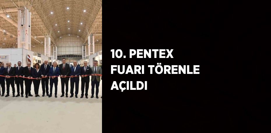 10. PENTEX FUARI TÖRENLE AÇILDI