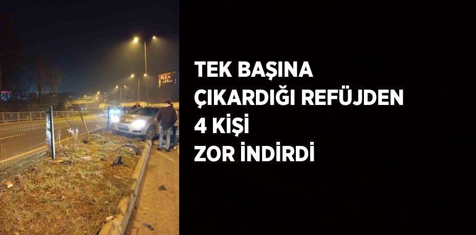 TEK BAŞINA ÇIKARDIĞI REFÜJDEN 4 KİŞİ ZOR İNDİRDİ