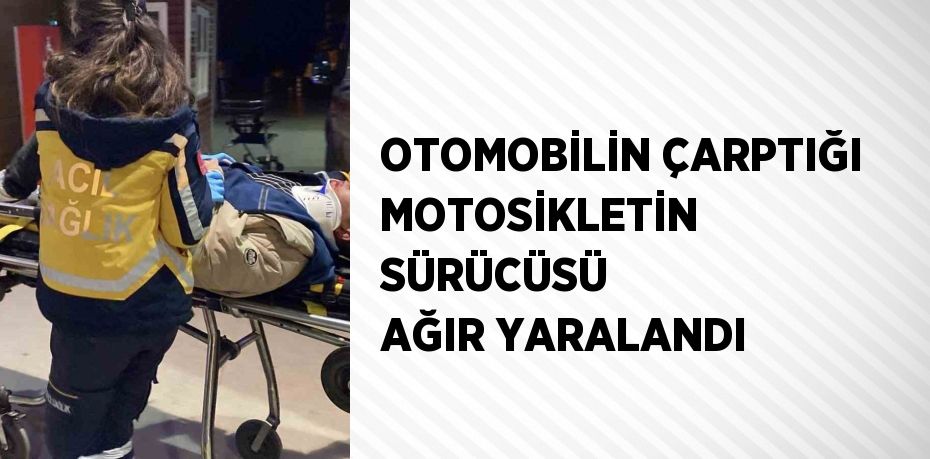 OTOMOBİLİN ÇARPTIĞI MOTOSİKLETİN SÜRÜCÜSÜ AĞIR YARALANDI