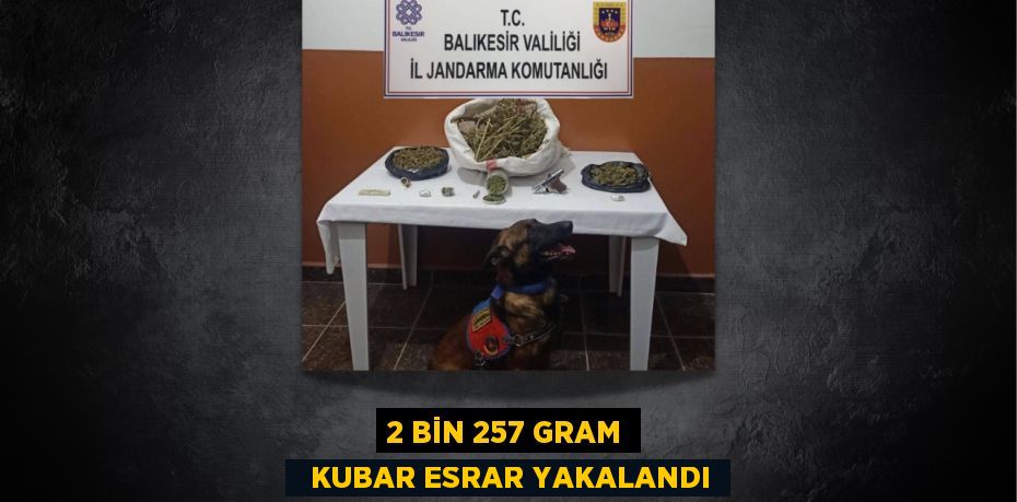 2 BİN 257 GRAM   KUBAR ESRAR YAKALANDI