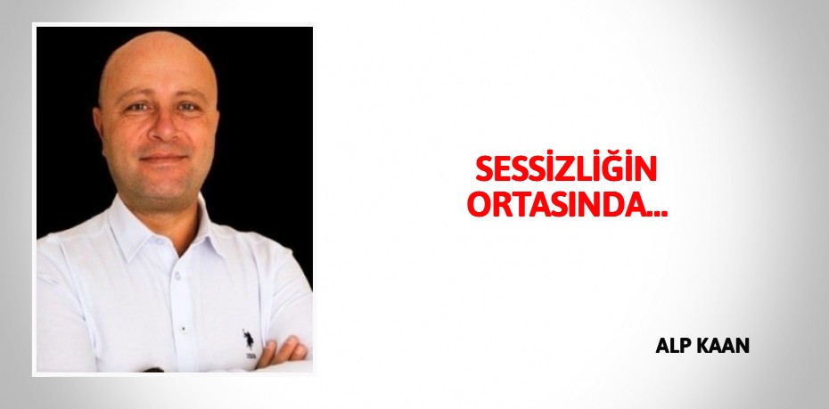 SESSİZLİĞİN ORTASINDA…