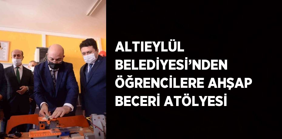 ALTIEYLÜL BELEDİYESİ’NDEN ÖĞRENCİLERE AHŞAP BECERİ ATÖLYESİ