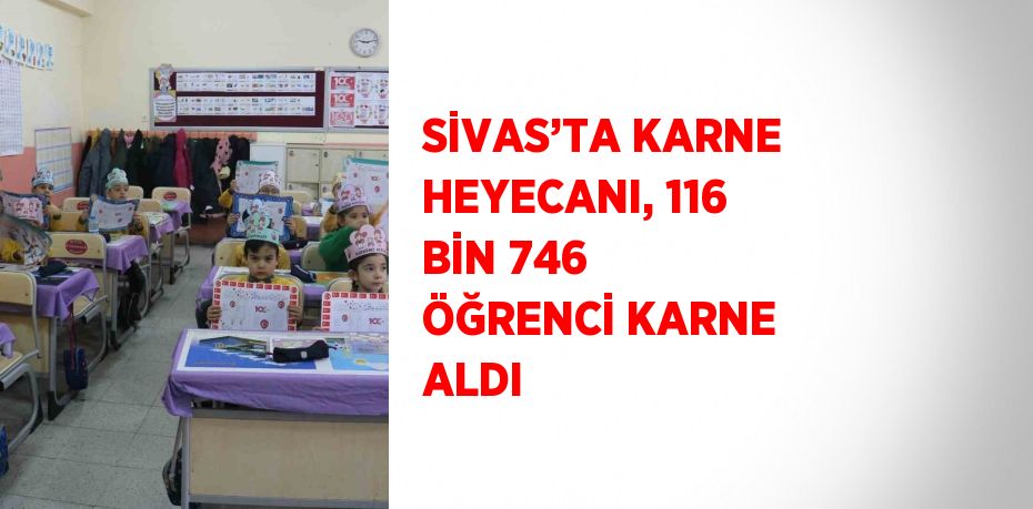 SİVAS’TA KARNE HEYECANI, 116 BİN 746 ÖĞRENCİ KARNE ALDI