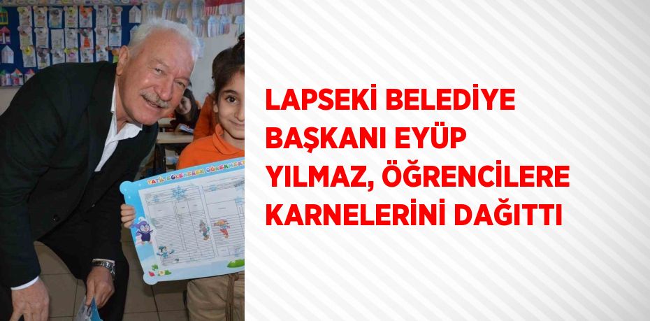 LAPSEKİ BELEDİYE BAŞKANI EYÜP YILMAZ, ÖĞRENCİLERE KARNELERİNİ DAĞITTI