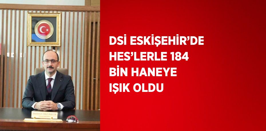 DSİ ESKİŞEHİR’DE HES’LERLE 184 BİN HANEYE IŞIK OLDU