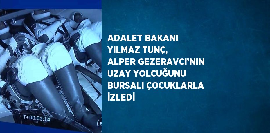 ADALET BAKANI YILMAZ TUNÇ, ALPER GEZERAVCI’NIN UZAY YOLCUĞUNU BURSALI ÇOCUKLARLA İZLEDİ