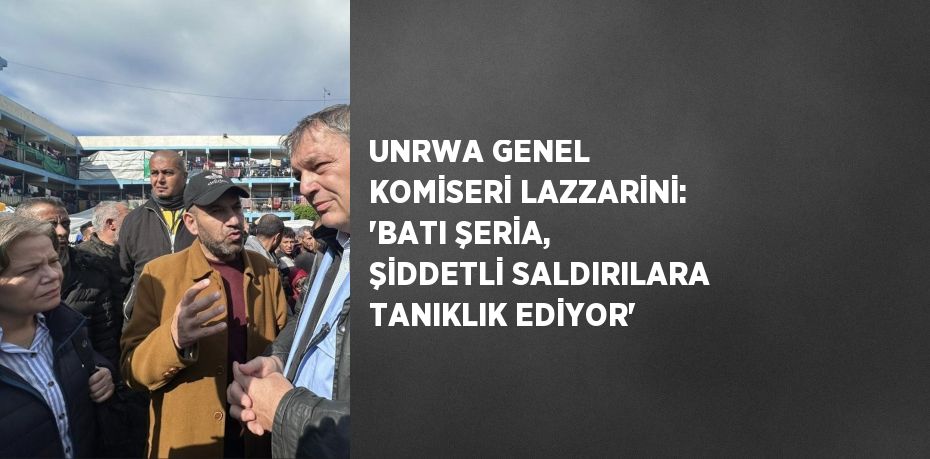 UNRWA GENEL KOMİSERİ LAZZARİNİ: 'BATI ŞERİA, ŞİDDETLİ SALDIRILARA TANIKLIK EDİYOR'