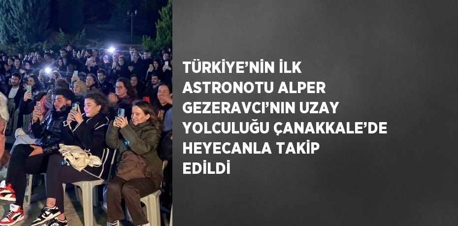 TÜRKİYE’NİN İLK ASTRONOTU ALPER GEZERAVCI’NIN UZAY YOLCULUĞU ÇANAKKALE’DE HEYECANLA TAKİP EDİLDİ