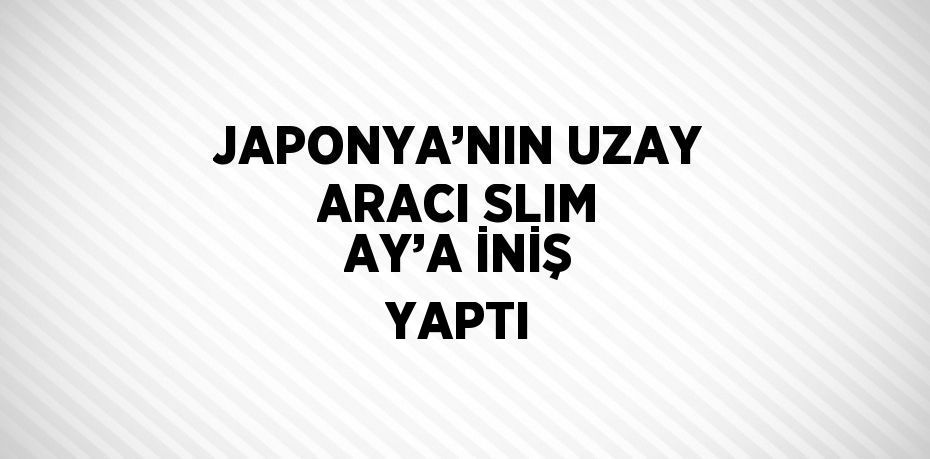 JAPONYA’NIN UZAY ARACI SLIM AY’A İNİŞ YAPTI