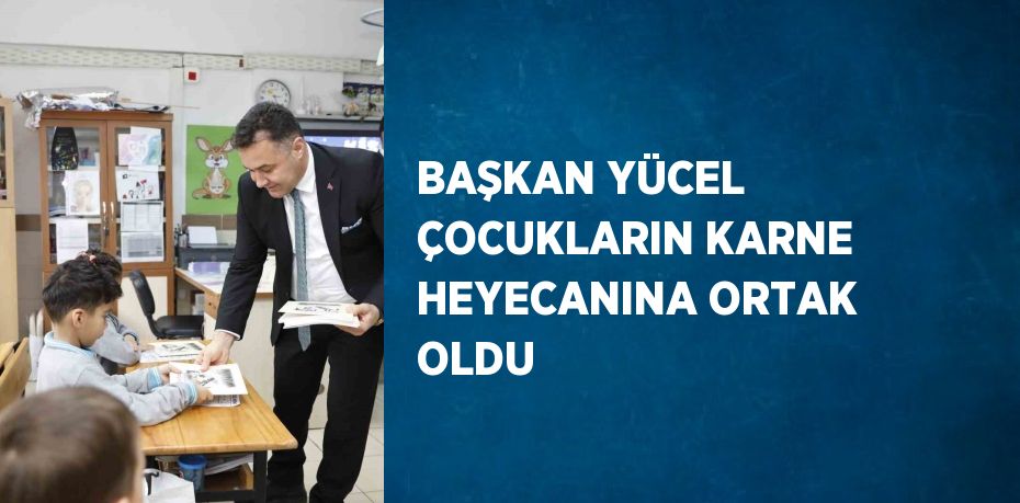 BAŞKAN YÜCEL ÇOCUKLARIN KARNE HEYECANINA ORTAK OLDU