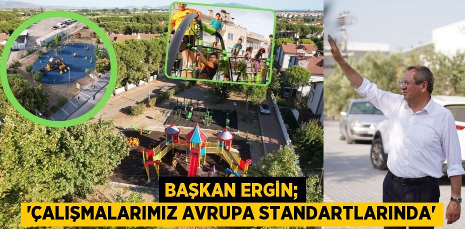 BAŞKAN ERGİN; “ÇALIŞMALARIMIZ AVRUPA STANDARTLARINDA”