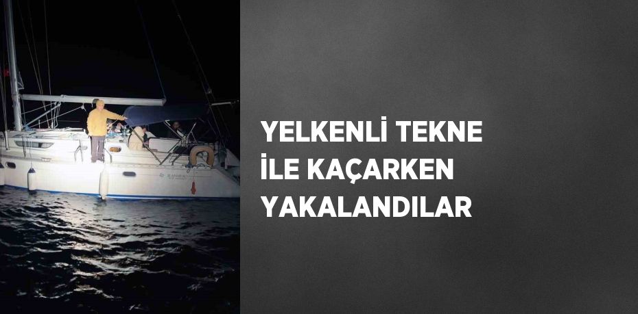 YELKENLİ TEKNE İLE KAÇARKEN YAKALANDILAR