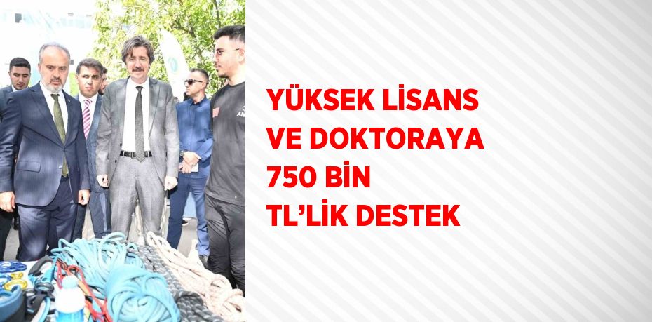 YÜKSEK LİSANS VE DOKTORAYA 750 BİN TL’LİK DESTEK