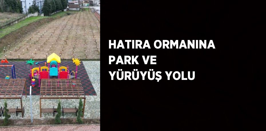 HATIRA ORMANINA PARK VE YÜRÜYÜŞ YOLU