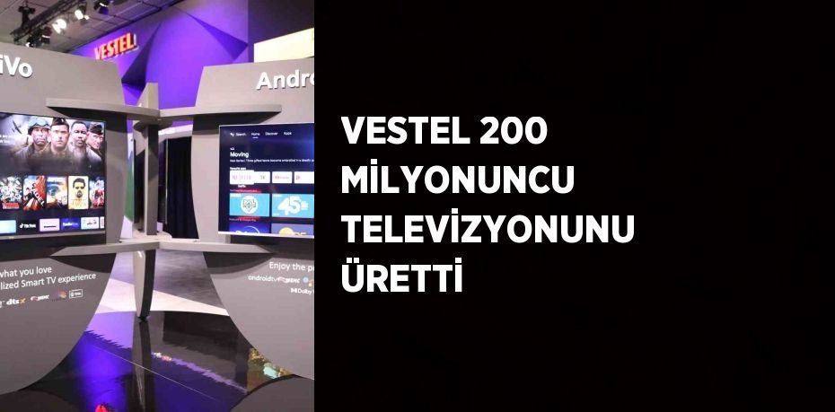 VESTEL 200 MİLYONUNCU TELEVİZYONUNU ÜRETTİ