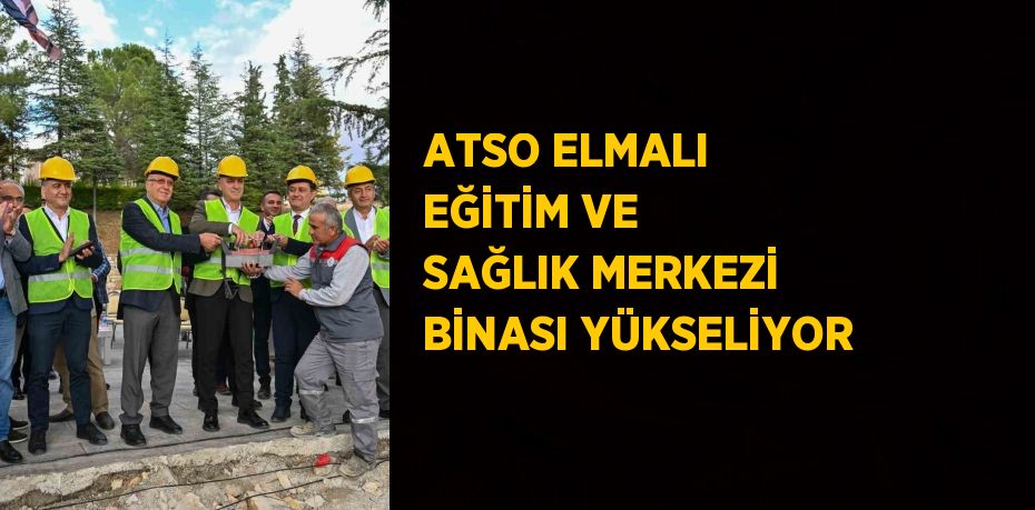 ATSO ELMALI EĞİTİM VE SAĞLIK MERKEZİ BİNASI YÜKSELİYOR