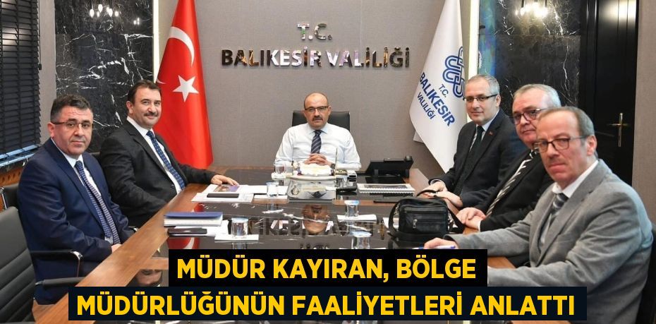 MÜDÜR KAYIRAN, BÖLGE MÜDÜRLÜĞÜNÜN FAALİYETLERİ ANLATTI