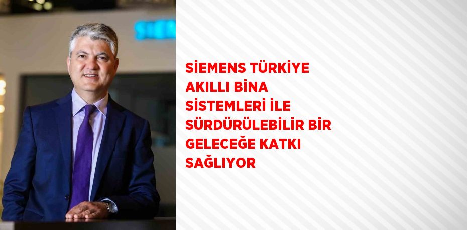 SİEMENS TÜRKİYE AKILLI BİNA SİSTEMLERİ İLE SÜRDÜRÜLEBİLİR BİR GELECEĞE KATKI SAĞLIYOR