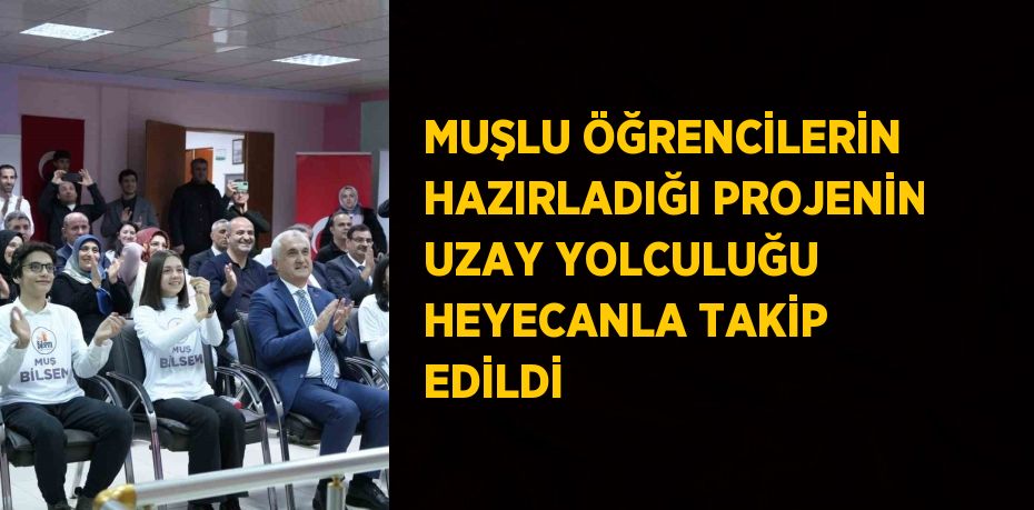 MUŞLU ÖĞRENCİLERİN HAZIRLADIĞI PROJENİN UZAY YOLCULUĞU HEYECANLA TAKİP EDİLDİ