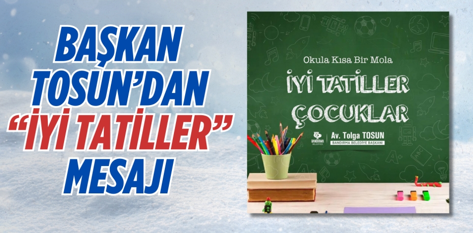 BAŞKAN TOSUN’DAN “İYİ TATİLLER” MESAJI