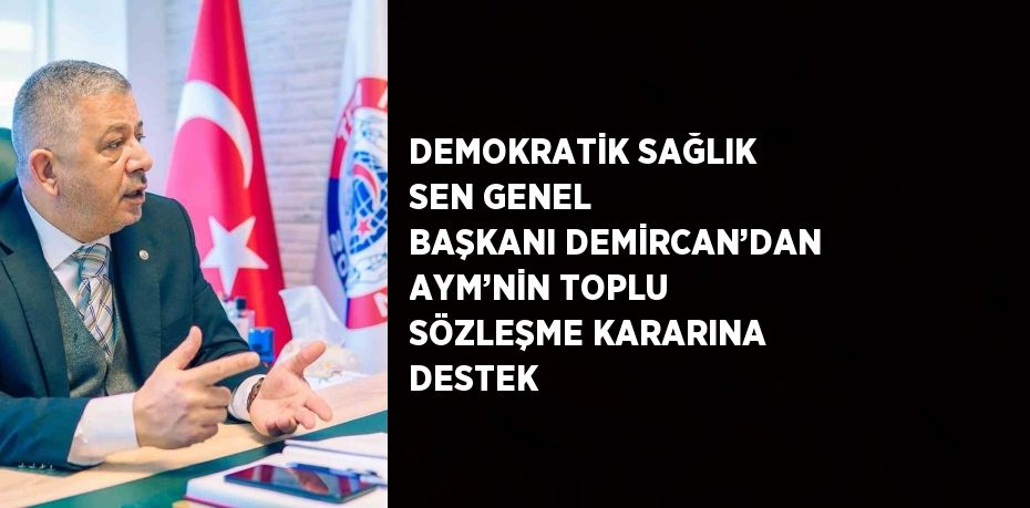 DEMOKRATİK SAĞLIK SEN GENEL BAŞKANI DEMİRCAN’DAN AYM’NİN TOPLU SÖZLEŞME KARARINA DESTEK