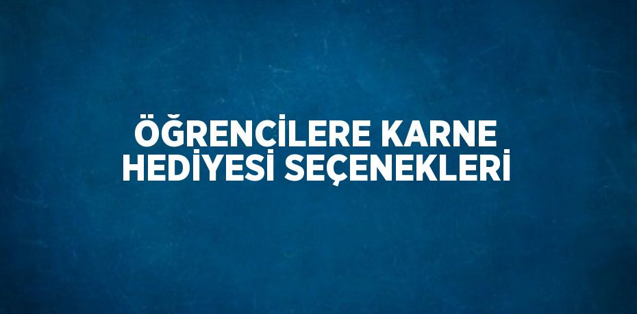 ÖĞRENCİLERE KARNE HEDİYESİ SEÇENEKLERİ