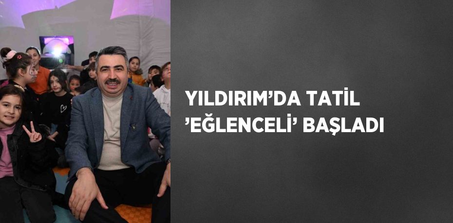 YILDIRIM’DA TATİL ’EĞLENCELİ’ BAŞLADI