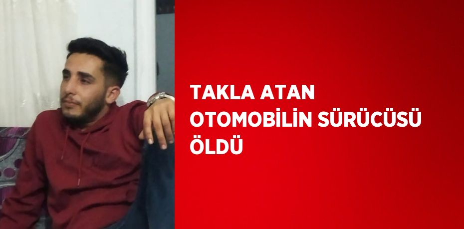 TAKLA ATAN OTOMOBİLİN SÜRÜCÜSÜ ÖLDÜ