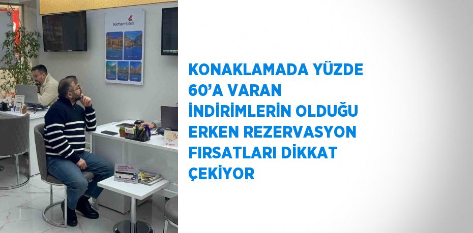 KONAKLAMADA YÜZDE 60’A VARAN İNDİRİMLERİN OLDUĞU ERKEN REZERVASYON FIRSATLARI DİKKAT ÇEKİYOR