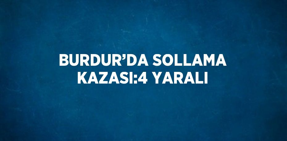 BURDUR’DA SOLLAMA KAZASI:4 YARALI