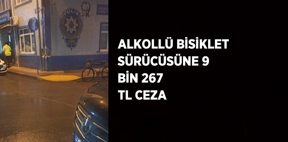 ALKOLLÜ BİSİKLET SÜRÜCÜSÜNE 9 BİN 267 TL CEZA