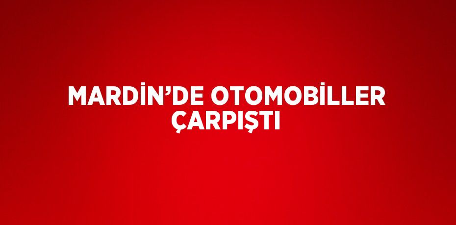 MARDİN’DE OTOMOBİLLER ÇARPIŞTI