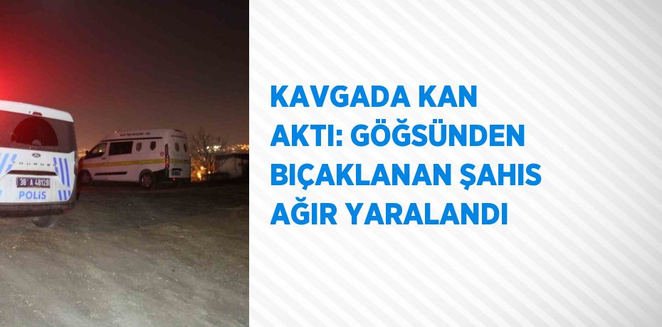 KAVGADA KAN AKTI: GÖĞSÜNDEN BIÇAKLANAN ŞAHIS AĞIR YARALANDI