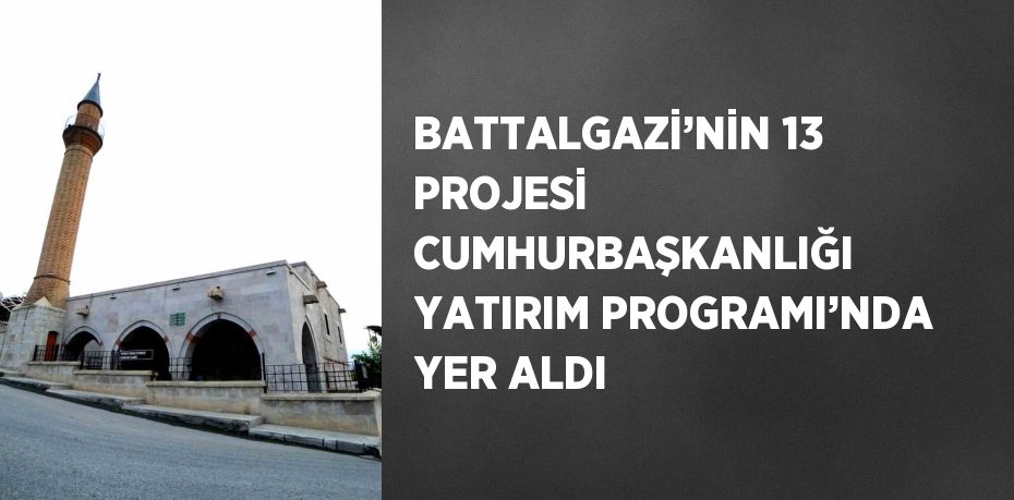 BATTALGAZİ’NİN 13 PROJESİ CUMHURBAŞKANLIĞI YATIRIM PROGRAMI’NDA YER ALDI