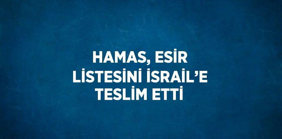 HAMAS, ESİR LİSTESİNİ İSRAİL’E TESLİM ETTİ