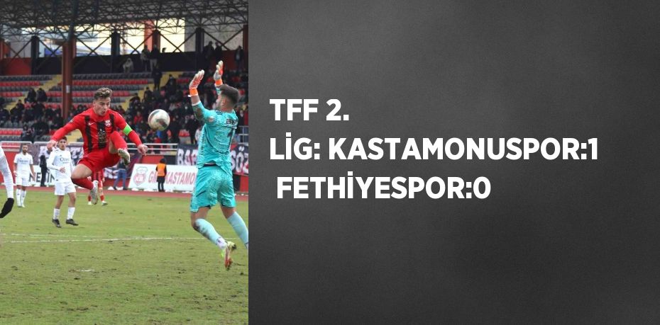 TFF 2. LİG: KASTAMONUSPOR:1  FETHİYESPOR:0