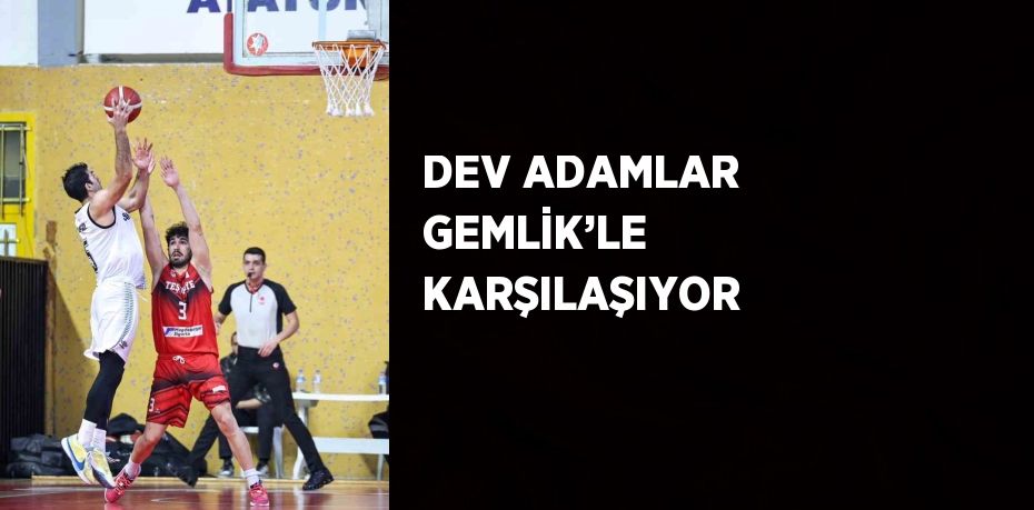 DEV ADAMLAR GEMLİK’LE KARŞILAŞIYOR