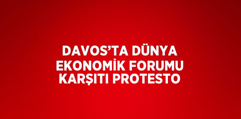 DAVOS’TA DÜNYA EKONOMİK FORUMU KARŞITI PROTESTO