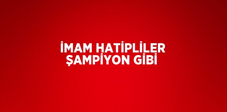 İMAM HATİPLİLER ŞAMPİYON GİBİ