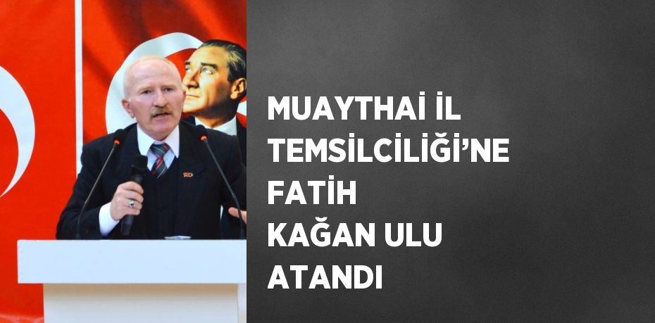 MUAYTHAİ İL TEMSİLCİLİĞİ’NE FATİH KAĞAN ULU ATANDI