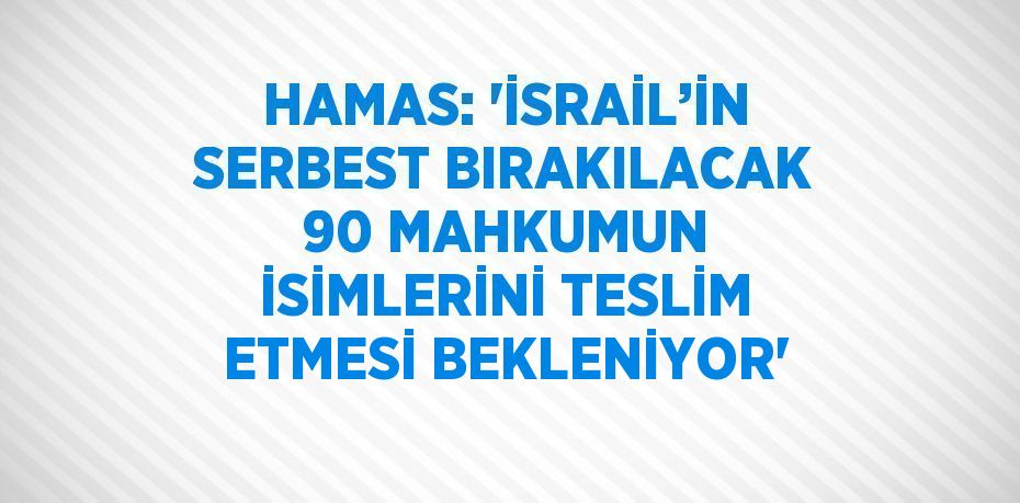 HAMAS: 'İSRAİL’İN SERBEST BIRAKILACAK 90 MAHKUMUN İSİMLERİNİ TESLİM ETMESİ BEKLENİYOR'