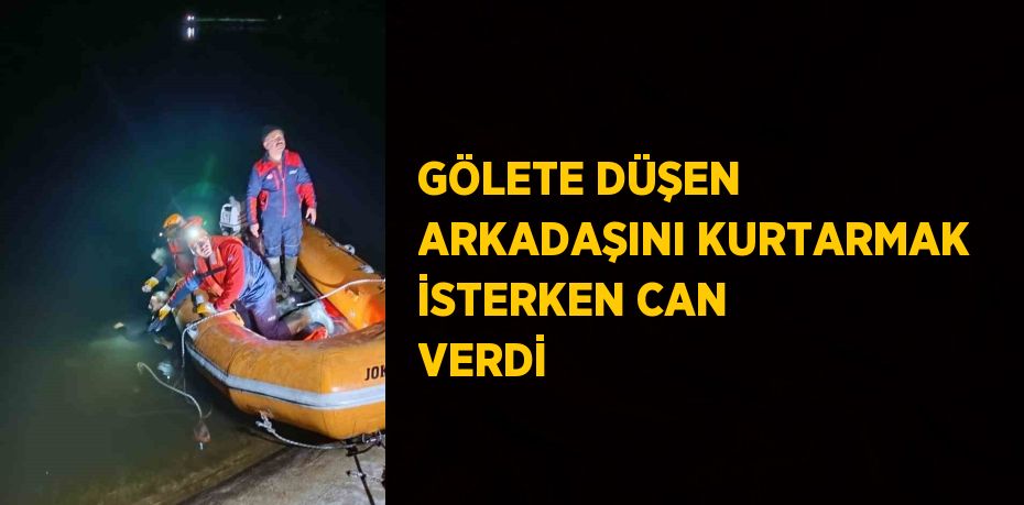 GÖLETE DÜŞEN ARKADAŞINI KURTARMAK İSTERKEN CAN VERDİ