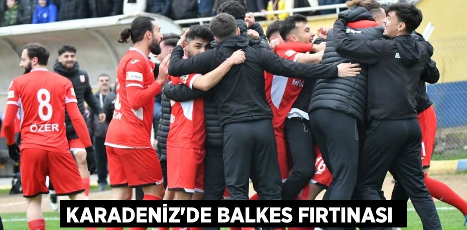 KARADENİZ'DE BALKES FIRTINASI 