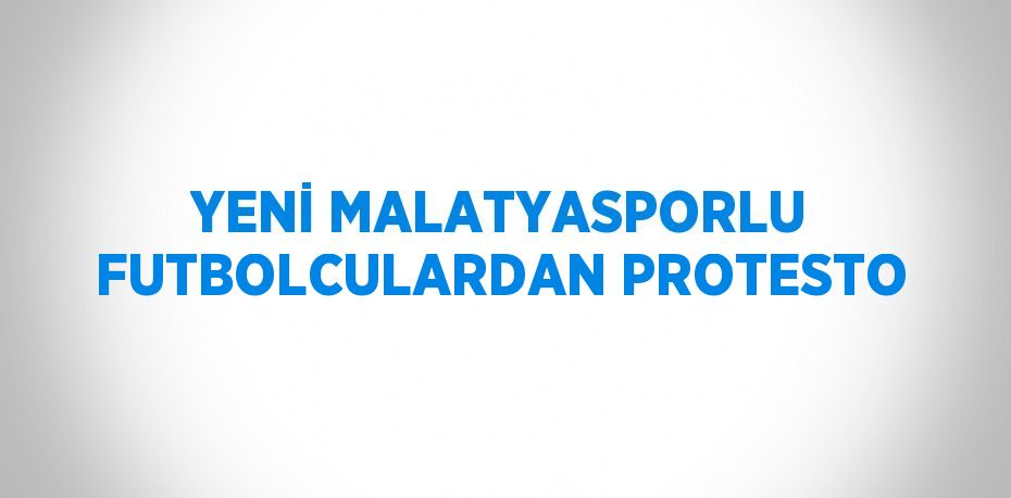 YENİ MALATYASPORLU FUTBOLCULARDAN PROTESTO